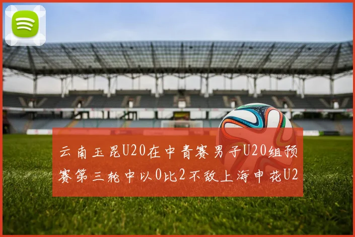 云南玉昆U20在中青赛男子U20组预赛第三轮中以0比2不敌上海申花U20