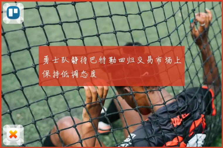 勇士队静待巴特勒回归交易市场上保持低调态度