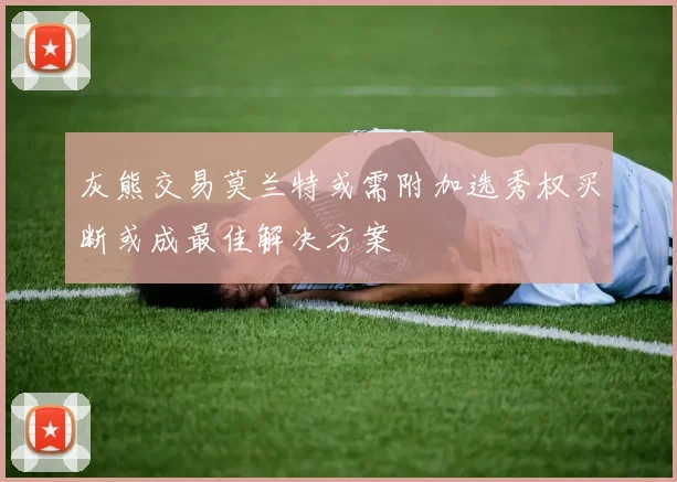 灰熊交易莫兰特或需附加选秀权买断或成最佳解决方案