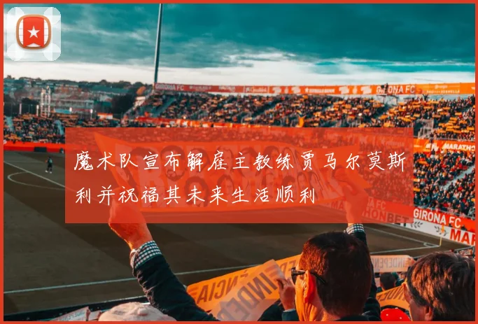 魔术队宣布解雇主教练贾马尔莫斯利并祝福其未来生活顺利