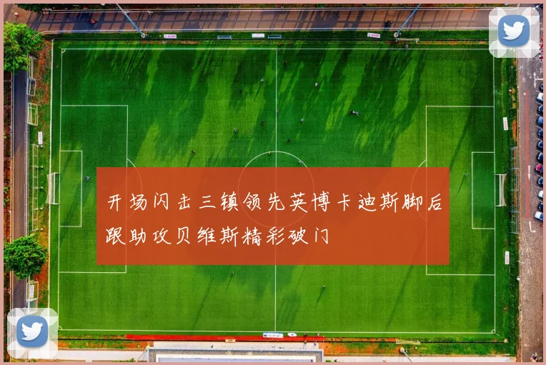 开场闪击三镇领先英博卡迪斯脚后跟助攻贝维斯精彩破门