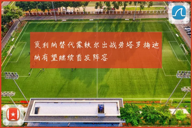 莫利纳替代蒙铁尔出战劳塔罗梅迪纳有望继续首发阵容