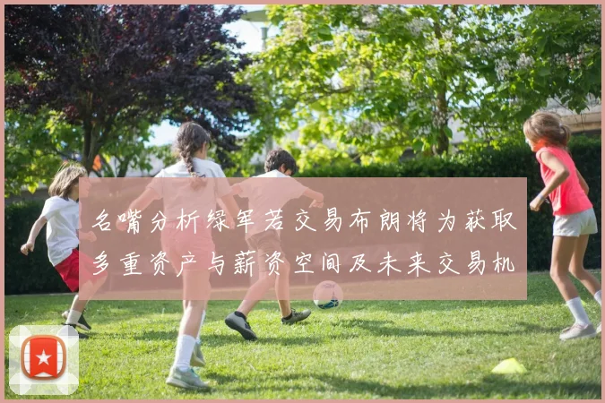 名嘴分析绿军若交易布朗将为获取多重资产与薪资空间及未来交易机会