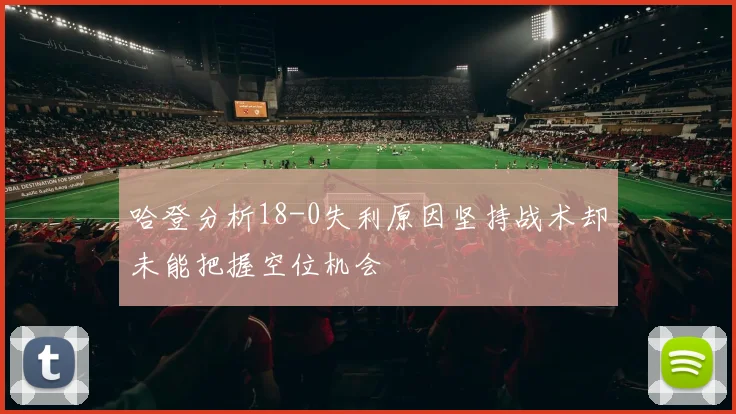 哈登分析18-0失利原因坚持战术却未能把握空位机会